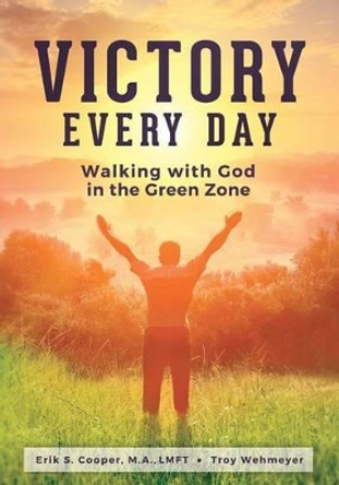 Victory Every Day: Walking with God in the Green Zone by Troy Wehmeyer 9780692673058