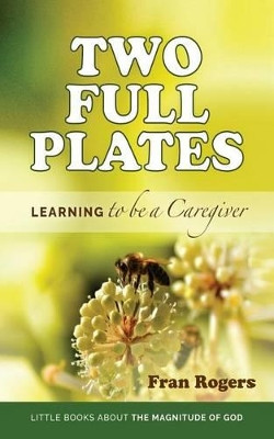 Two Full Plates: Learning to be a Caregiver by Fran Rogers 9780692674789