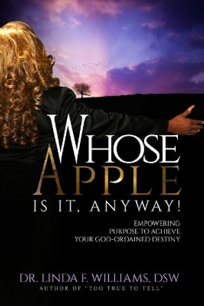 Whose Apple is it, Anyway! Empowering Purpose to Achieve Your God-Ordained Destiny by Dr Linda F Williams 9780692679456