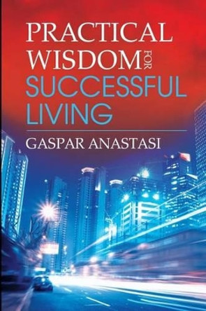 Practical Wisdom for Successful Living by Gaspar Anastasi 9780692547533