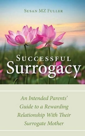 Successful Surrogacy: An Intended Parents' Guide to a Rewarding Relationship With Their Surrogate Mother by Susan Mz Fuller 9780692548813