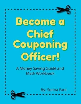 Become a Chief Couponing Officer: A Money Saving Guide and Math Workbook by Sorina Fant 9780692549179