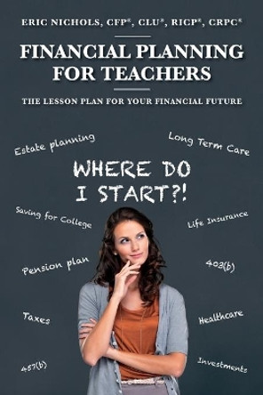 Financial Planning For Teachers: The Lesson Plan for your Financial Future by Cfp(r) Clu(r) Ricp(r) Crpc(r Nichols 9780692581612