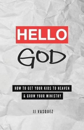 Hello God: How to Get Your Kids to Heaven and Grow Your Ministry by Jj Vasquez 9780692582664