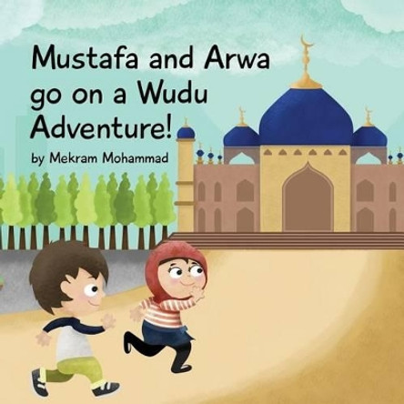 Mustafa and Arwa Go on a Wudu Adventure: Muslim Pillars by Mekram Mohammad 9780692666678