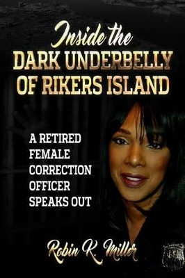 Inside the Dark Underbelly of Rikers Island: (A Retired Female Correction Officer Speaks Out) by Robin K Miller 9780692731949
