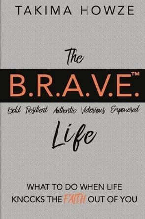 The B.R.A.V.E. Life: What to do when Life Knocks the Faith out of You by Takima Ann Howze 9780692750889