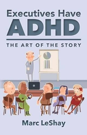 Executives Have ADHD: The Art of the Story by Marc Leshay 9780692772737