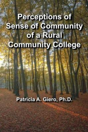 Perceptions of Sense of Community of a Rural Community College by Patricia a Giero Ph D 9780692772867