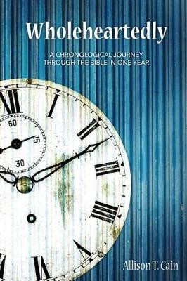 Wholeheartedly: A Chronological Journey through the Bible in One Year by Allison T Cain 9780692746219