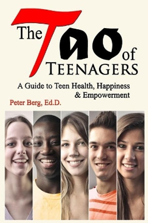 The Tao of Teenagers: A Guide to Teen Health, Happiness & Empowerment by Peter Berg Ed D 9780692756799