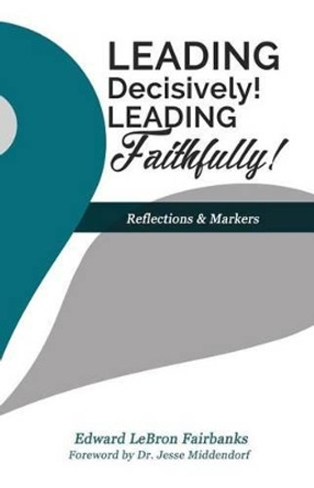 Leading Decisively! Leading Faithfully!: Reflections and Markers by Edward Lebron Fairbanks 9780692780169