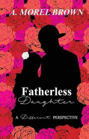 Fatherless Daughter: A Different Perspective by A Morel Brown 9780692781685