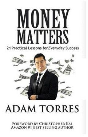 Money Matters: 21 Practical Lessons For Everyday Success by Adam Torres 9780692794647