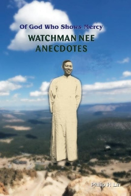 Watchman Nee Anecdotes: Of God Who Shows Mercy by Philip H Lin 9780692802953