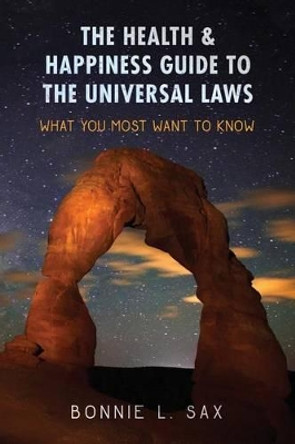 The Health & Happiness Guide to the Universal Laws: What You Most Want to Know by Bonnie L Sax 9780692806913