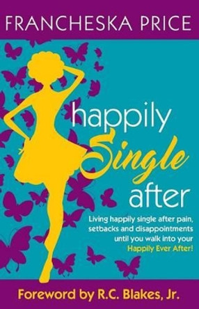 Happily Single After: Living happily single after pain, heartbreaks and disappointments until you walk into your Happily Ever After by R C Blakes Jr 9780692820421