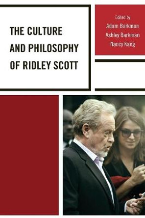 The Culture and Philosophy of Ridley Scott by Adam Barkman