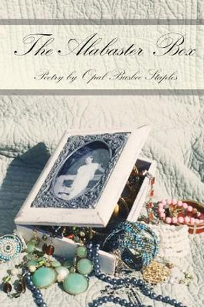 The Alabaster Box: Poetry by Opal Busbee Staples by Opal Busbee Staples 9780692943229