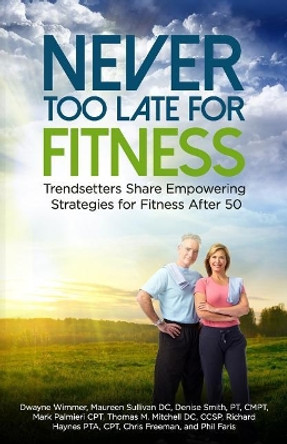 Never Too Late for Fitness-Volume One: Trendsetters Share Empowering Strategies for Fitness Over 50 by DC Maureen Sullivan 9780692951224