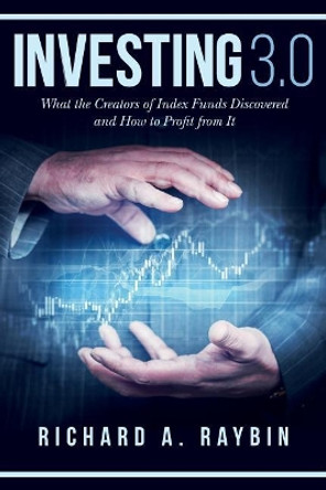 Investing 3.0: What the Creators of Index Funds Discovered and How to Profit from It by Richard a Raybin 9780692952894