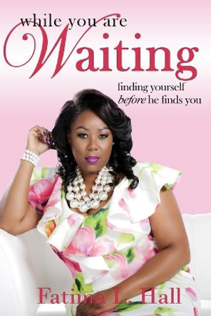 While You Are Waiting: finding yourself before he finds you by Fatima L Hall 9780692986134