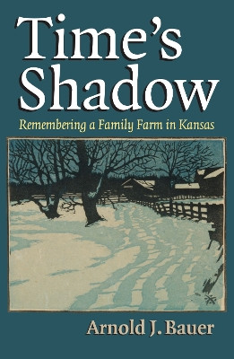 Time's Shadow: Remembering a Family Farm in Kansas by Arnold J. Bauer 9780700619702