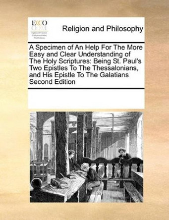 A Specimen of an Help for the More Easy and Clear Understanding of the Holy Scriptures: Being St. Paul's Two Epistles to the Thessalonians, and His Epistle to the Galatians Second Edition by Multiple Contributors 9780699117401