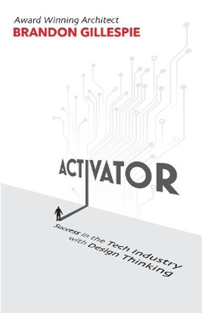 Activator: Success in the Tech Industry with Design Thinking by Brandon Gillespie 9780692847152