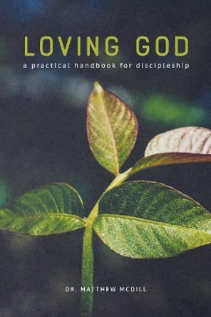 Loving God: A Practical Handbook for Discipleship by Matthew MCDILL 9780692872215
