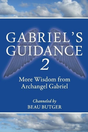 Gabriel's Guidance 2: More Wisdom from Archangel Gabriel by Beau Butger 9780692896532