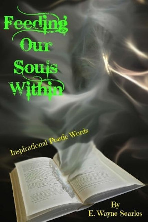 Feeding Our Souls Within: Inspirational Poetic Words by E Wayne Searles 9780692905135