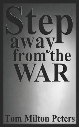 Step Away from the War: How I Built a Life Around the Vietnam War by Tom Milton Peters 9780692909881