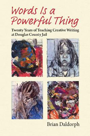 Words Is a Powerful Thing: Twenty Years of Teaching Creative Writing at Douglas County Jail by Brian Daldorph 9780700632169