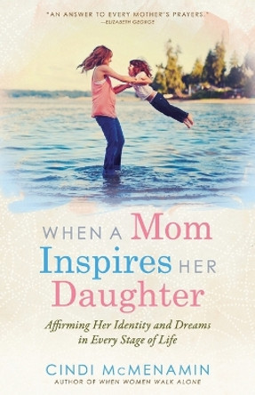 When a Mom Inspires Her Daughter: Affirming Her Identity and Dreams in Every Stage of Life by Cindi McMenamin 9780736954532