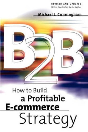 B2B: How to Build a Profitable E-commerce Strategy by Michael Cunningham 9780738205229