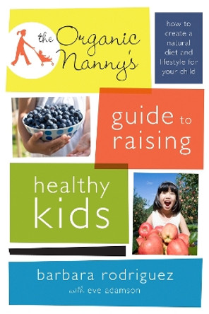 The Organic Nanny's Guide to Raising Healthy Kids: How to Create a Natural Diet and Lifestyle for Your Child by Barbara Rodriguez 9780738214894