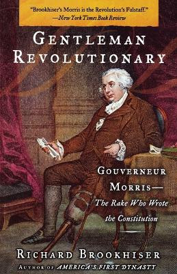 Gentleman Revolutionary: Gouverneur Morris, the Rake Who Wrote the Constitution by Richard Brookhiser 9780743256025