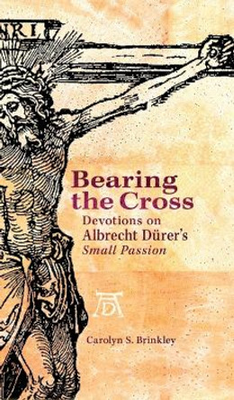 Bearing the Cross: Devotions on Albrecht Durer's Small Passion by Carolyn Brinkley 9780758631404