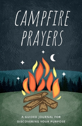 Campfire Prayers: A Guided Journal for Discovering Your Purpose by Nate Johnston 9780768463675