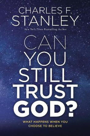 Can You Still Trust God?: What Happens When You Choose to Believe by Charles F. Stanley 9780785247531