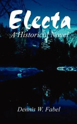 Electa: A Historical Novel by Dennis W. Fabel 9780759679207