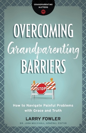 Overcoming Grandparenting Barriers: How to Navigate Painful Problems with Grace and Truth by Larry Fowler 9780764231322