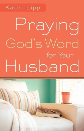 Praying God's Word for Your Husband by Kathi Lipp 9780800720766