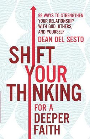 Shift Your Thinking for a Deeper Faith: 99 Ways to Strengthen Your Relationship with God, Others, and Yourself by Dean Del Sesto 9780800728991