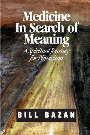 Medicine in Search of Meaning: A Spiritual Journey for Physicians by Bill Bazan 9780966822823