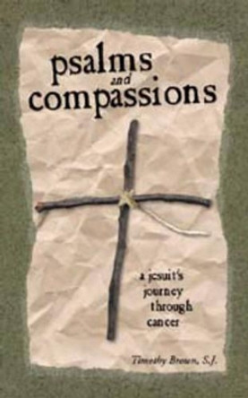 Psalms and Compassions: A Jesuit's Journey Through Cancer by Timothy Brown 9780966871647