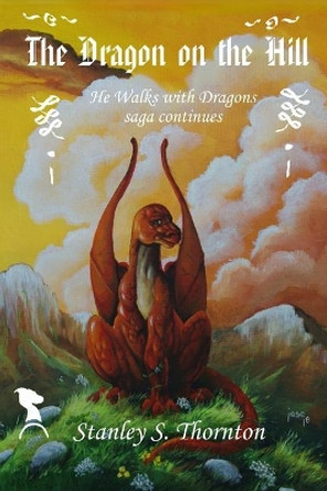 The Dragon on the Hill by Stanley S Thornton 9780996350327