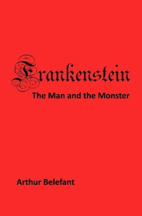 Frankenstein: The Man and the Monster by Arthur Belefant 9780962955587