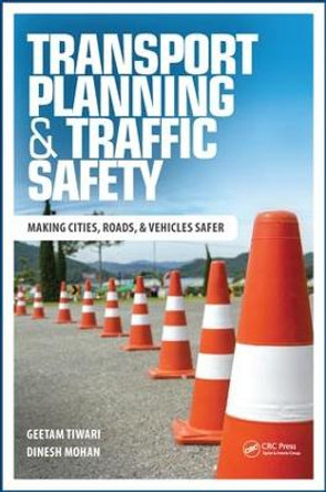 Transport Planning and Traffic Safety: Making Cities, Roads, and Vehicles Safer by Geetam Tiwari